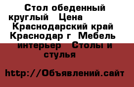 Стол обеденный круглый › Цена ­ 14 000 - Краснодарский край, Краснодар г. Мебель, интерьер » Столы и стулья   
